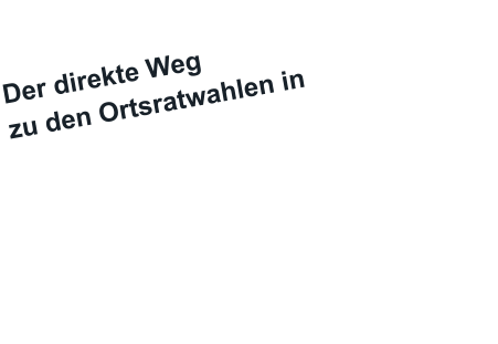 Der direkte Weg  zu den Ortsratwahlen in